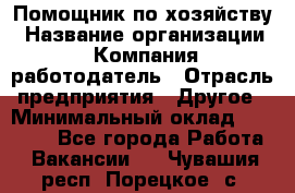 Помощник по хозяйству › Название организации ­ Компания-работодатель › Отрасль предприятия ­ Другое › Минимальный оклад ­ 30 000 - Все города Работа » Вакансии   . Чувашия респ.,Порецкое. с.